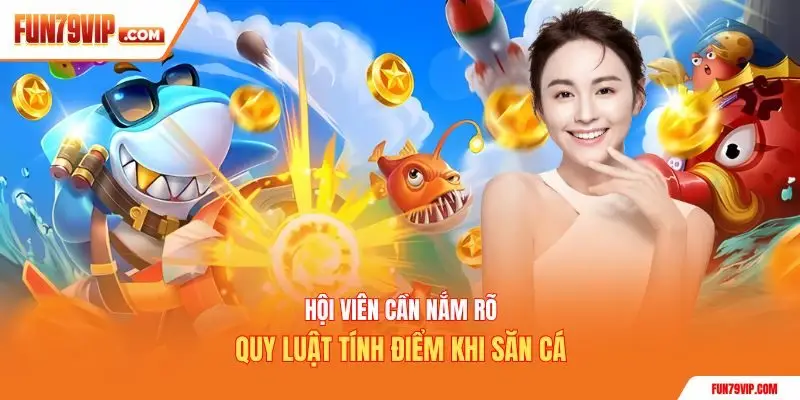 Hội viên cần nắm rõ quy luật tính điểm khi săn cá