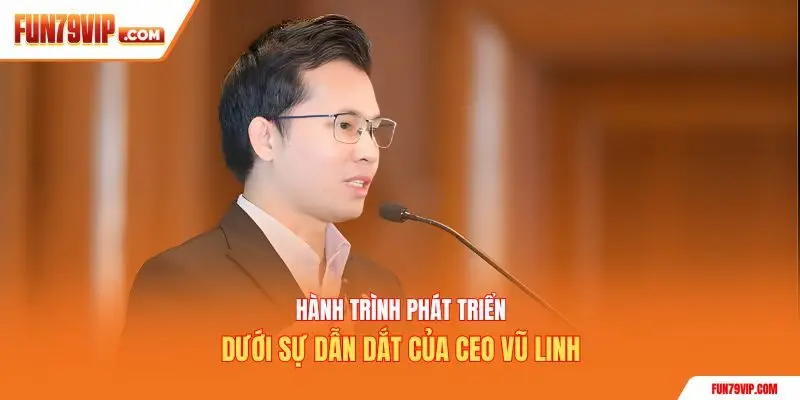 Hành trình phát triển dưới sự dẫn dắt của CEO Vũ Linh