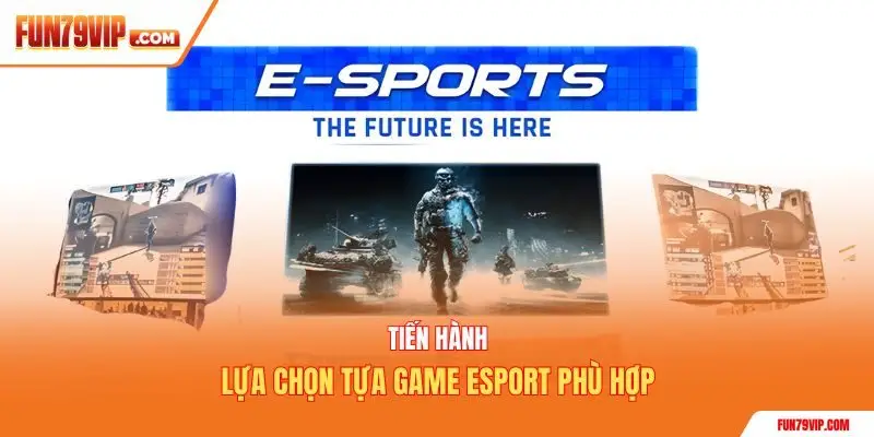 Tiến hành lựa chọn tựa game Esport phù hợp