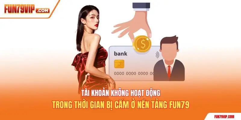 Tài khoản không hoạt động trong thời gian bị cấm ở nền tảng Fun79